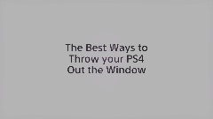 The Best Ways to Throw your PS4 Out the Window