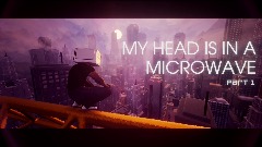 MY HEAD IS IN A MICROWAVE - PART 1