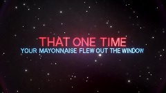 That One Time Your Mayonnaise Flew Out The Window