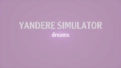 YANDERE SIMULATOR(Dreams edition) ⚠️cancelled⚠️