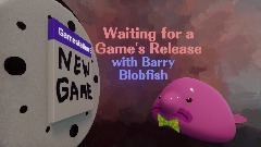 Waiting for a Game's Release with Barry Blobfish