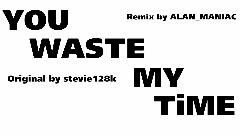 stevie128k - You Waste My Time (ALAN_MANIAC Remix)