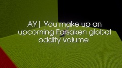 AY| You make up an upcoming Forsaken Global Oddity Volume