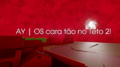 AY/ OS CARA TÃO NO TETO 2!