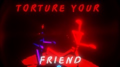 <clue>  Torture YOUR friend