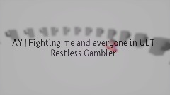 AY | Fighting me and everyone in ULT Restless Gambler