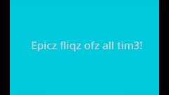 Epicz fliqz ofz all tim3!