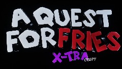 A Quest For Fries: X-Tra Crispy