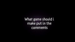 What game should i make (put in the comments)