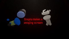 Dreplo makes a anoying scream