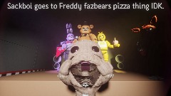 Sackboi goes to Freddy fazbears pizza thing idk.