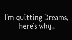 I'm quitting Dreams, here's why...