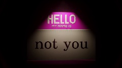 HELLO MY NAME IS (not you)
