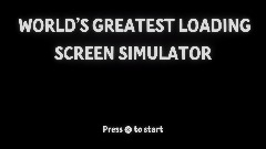 WORLD’S GREATEST LOADING SCREEN SIMULATOR