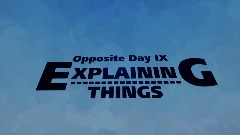 Opposite Day 9: Explaining Things [UN-OFFICIAL]