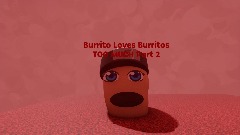 Burrito Loves Burritos TOO MUCH Part 2