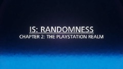 IS: RANDOMNESS || CHAPTER 2: THE PLAYSTATION REALM