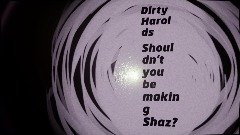 DirtyHarolds: Shouldn't you be making Shaz?
