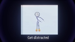 Get distracted