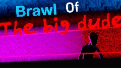 BRAWL OF <term>THE BIG DUDE (Big update)