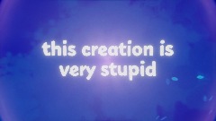 "this creation is very stupid"