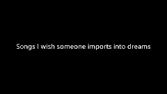 <clue>Songs I wish someone imports into dreams
