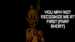 YOU MAY NOT RECOGNIZE ME AT FIRST (FNAF SHORT)