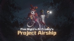 Five Night's At Freddy's :Project Airship<term>[HUGE UPDATE!]