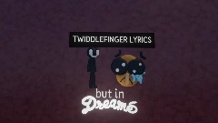 Twiddlefinger Lyrics but in Dreams