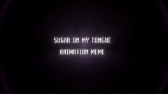 SUGAR ON MY TONGUE - ANIMATION MEME