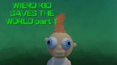 WIERD KID SAVES THE WORLD part 1