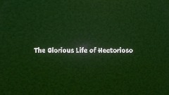 The glorious life of Hectorioso (wip)