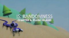 IS: RANDOMNESS - CHAPTER 3: PLUSH ISLAND