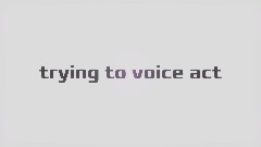 Trying to voice act WIP
