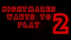 NIGHTMARES WANTS TO PLAY 2