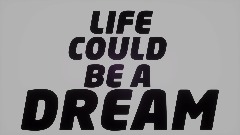 LIFE COULD BE A DREAM                                   [SHORT]